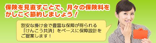 保険を見直すことで、月々の保険料をかしこく節約しましょう！